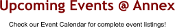 Upcoming Events @ Annex  Check our Event Calendar for complete event listings!