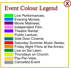Live Performances; Evening Movies;  Movie Matinees;  Independent Film; Theatre Rental; Public Lecture; Side Door Cinema;    Saturday Summer Music Series; Friday Night Films at the Annex; Live on the Lawn; Thursdays on Church; Pay-Per-View; Cancelled Event  Event Colour Legend  X